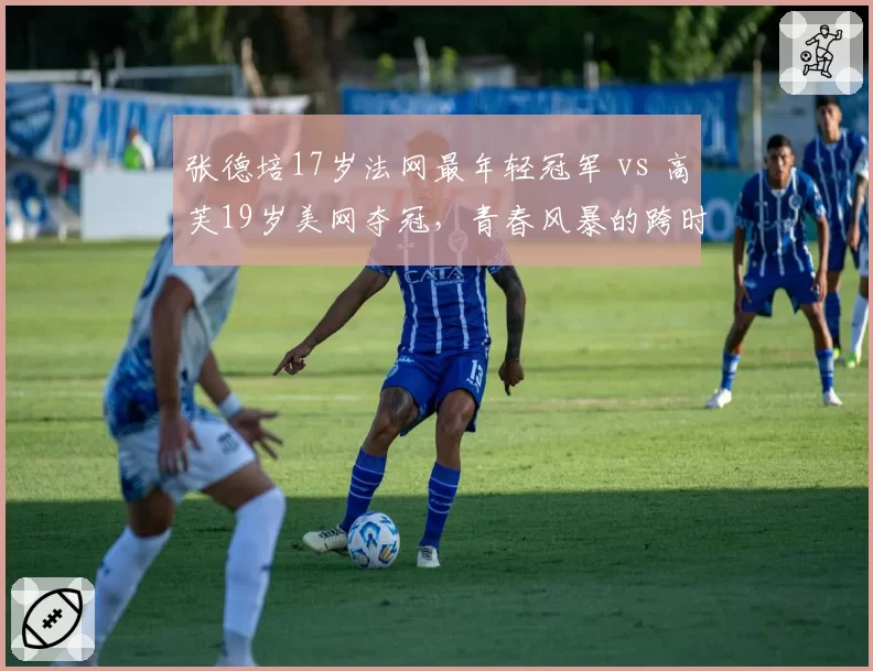 张德培17岁法网最年轻冠军 vs 高芙19岁美网夺冠，青春风暴的跨时代对话