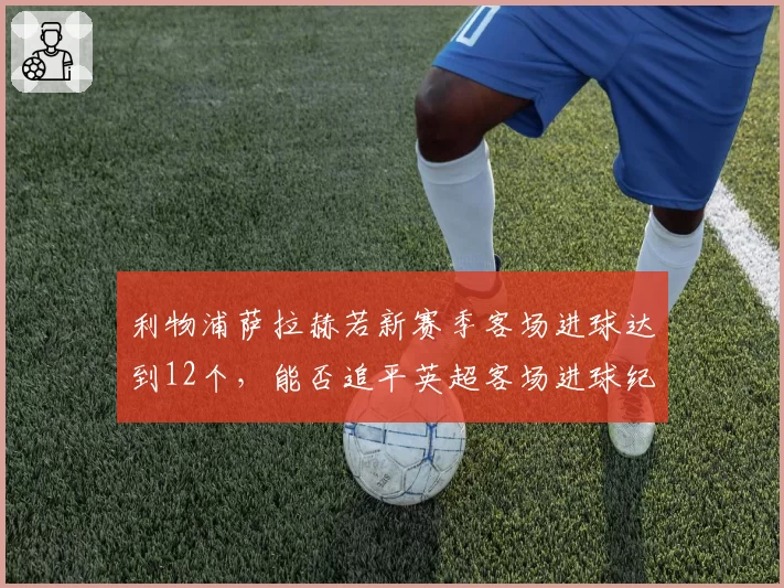 利物浦萨拉赫若新赛季客场进球达到12个,能否追平英超客场进球纪录?