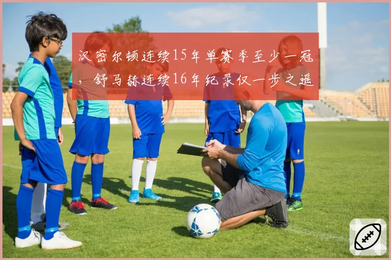 汉密尔顿连续15年单赛季至少一冠，舒马赫连续16年纪录仅一步之遥