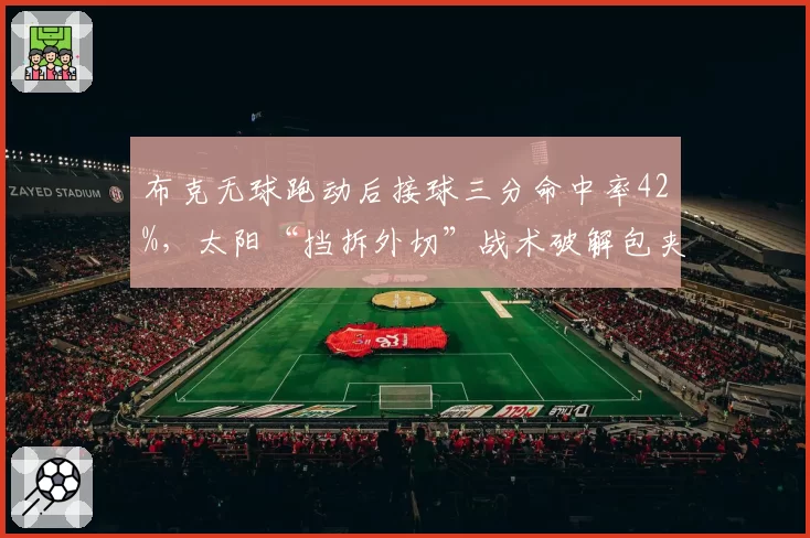 布克无球跑动后接球三分命中率42%,太阳“挡拆外切”战术破解包夹
