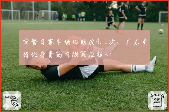 曾繁日赛季场均助攻4.1次,广东弃将化身青岛内线策应核心