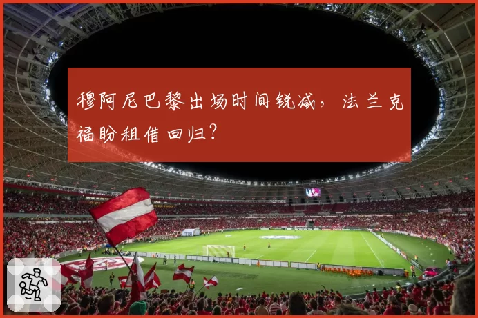 穆阿尼巴黎出场时间锐减,法兰克福盼租借回归?