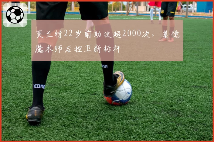莫兰特22岁前助攻超2000次,基德魔术师后控卫新标杆