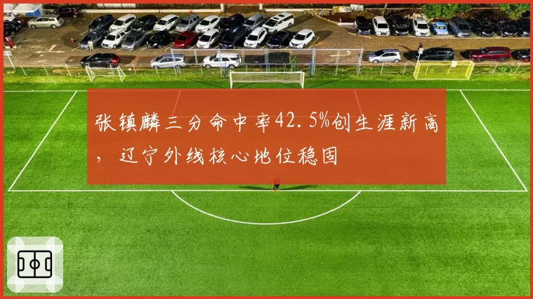 张镇麟三分命中率42.5%创生涯新高,辽宁外线核心地位稳固