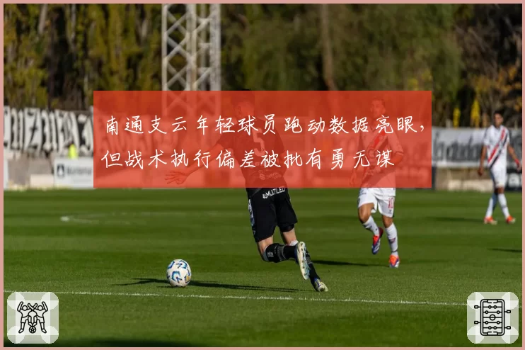 南通支云年轻球员跑动数据亮眼,但战术执行偏差被批有勇无谋