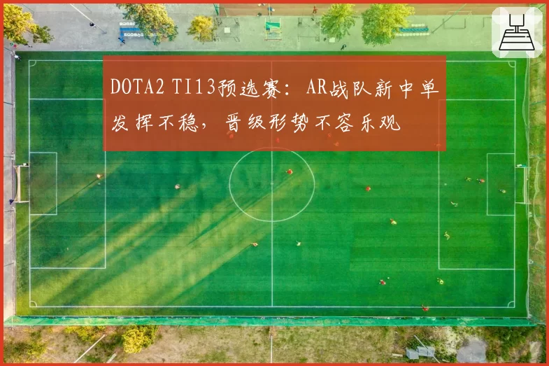 DOTA2 TI13预选赛:AR战队新中单发挥不稳,晋级形势不容乐观