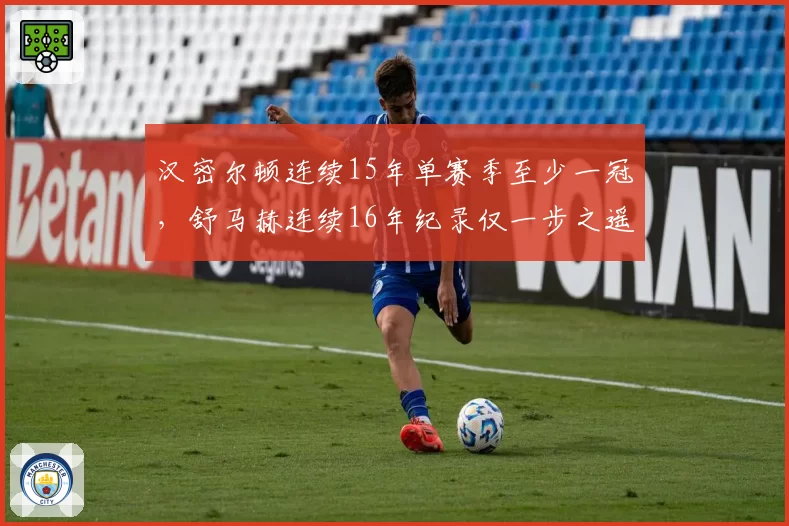 汉密尔顿连续15年单赛季至少一冠,舒马赫连续16年纪录仅一步之遥